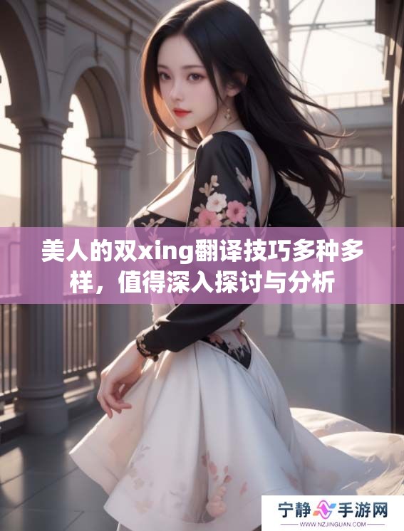 美人的双xing翻译技巧多种多样，值得深入探讨与分析