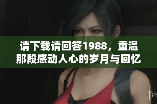 请下载请回答1988，重温那段感动人心的岁月与回忆