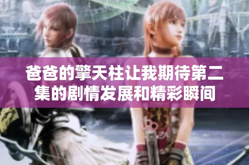 爸爸的擎天柱让我期待第二集的剧情发展和精彩瞬间