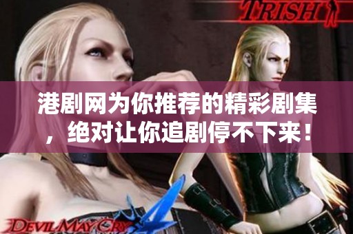 港剧网为你推荐的精彩剧集，绝对让你追剧停不下来！