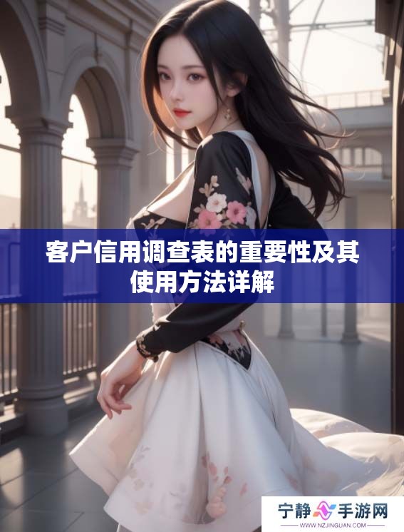 客户信用调查表的重要性及其使用方法详解
