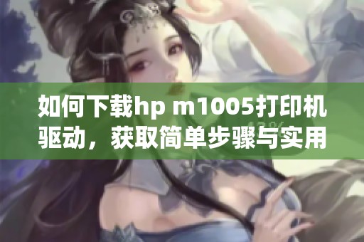 如何下载hp m1005打印机驱动，获取简单步骤与实用链接