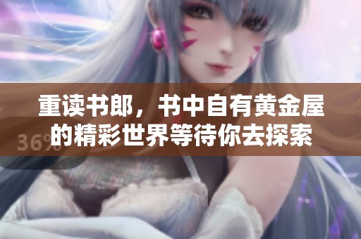 重读书郎，书中自有黄金屋的精彩世界等待你去探索