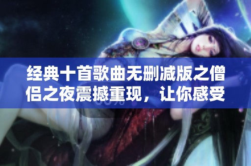 经典十首歌曲无删减版之僧侣之夜震撼重现，让你感受音乐魅力