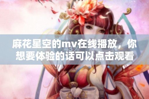 麻花星空的mv在线播放，你想要体验的话可以点击观看哦