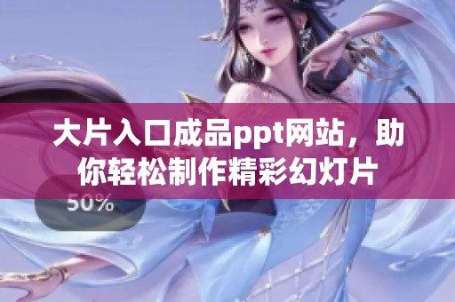 大片入口成品ppt网站，助你轻松制作精彩幻灯片
