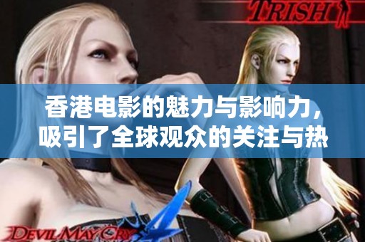 香港电影的魅力与影响力，吸引了全球观众的关注与热爱