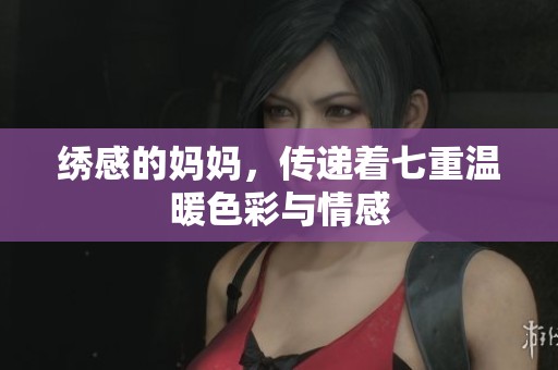 绣感的妈妈，传递着七重温暖色彩与情感