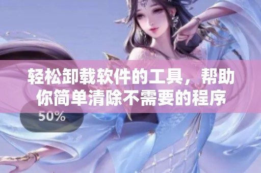 轻松卸载软件的工具，帮助你简单清除不需要的程序