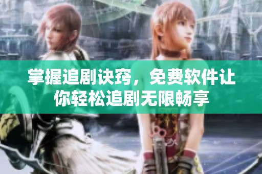 掌握追剧诀窍，免费软件让你轻松追剧无限畅享