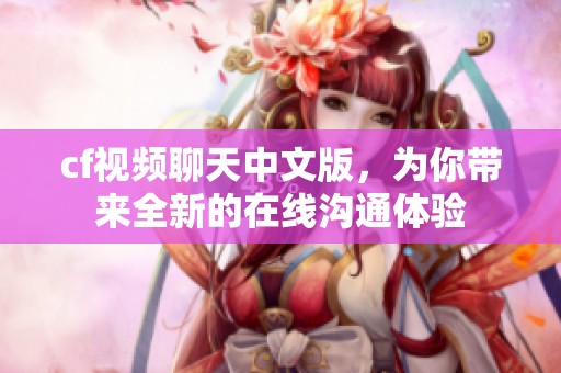 cf视频聊天中文版，为你带来全新的在线沟通体验
