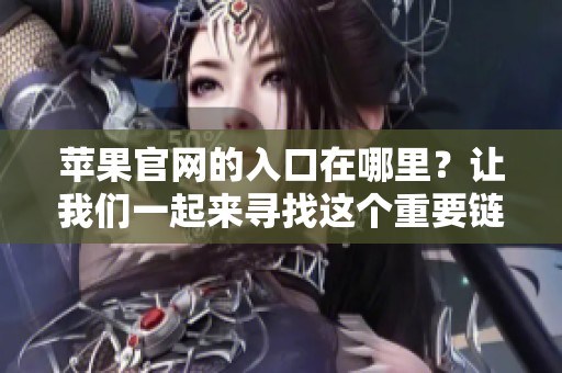 苹果官网的入口在哪里？让我们一起来寻找这个重要链接。