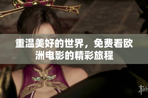 重温美好的世界，免费看欧洲电影的精彩旅程