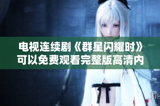 电视连续剧《群星闪耀时》可以免费观看完整版高清内容，快来欣赏吧！