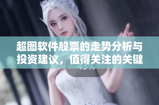 超图软件股票的走势分析与投资建议，值得关注的关键因素是什么