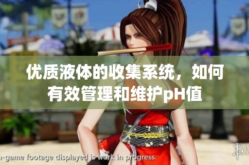优质液体的收集系统，如何有效管理和维护pH值