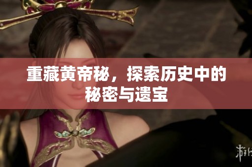 重藏黄帝秘，探索历史中的秘密与遗宝