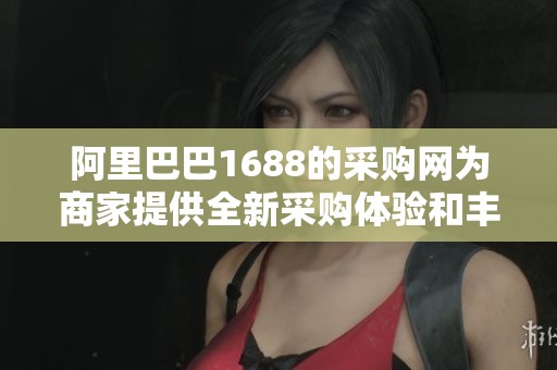 阿里巴巴1688的采购网为商家提供全新采购体验和丰富商品选择