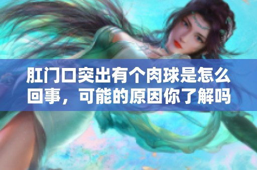 肛门口突出有个肉球是怎么回事，可能的原因你了解吗