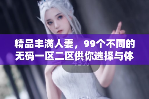 精品丰满人妻，99个不同的**一区二区供你选择与体验