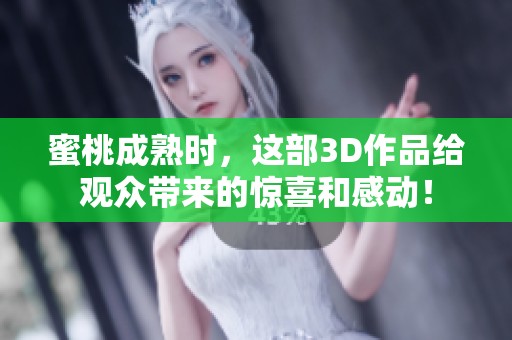 蜜桃成熟时，这部3D作品给观众带来的惊喜和感动！