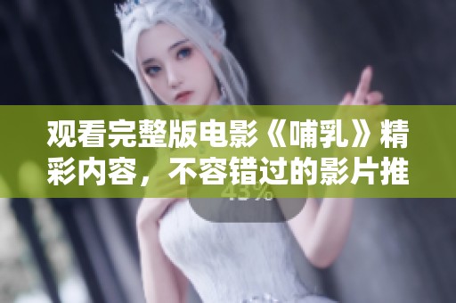 观看完整版电影《哺乳》精彩内容，不容错过的影片推荐与体验