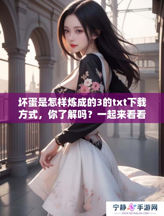 坏蛋是怎样炼成的3的txt下载方式，你了解吗？一起来看看吧！
