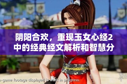阴阳合欢，重现玉女心经2中的经典经文解析和智慧分享