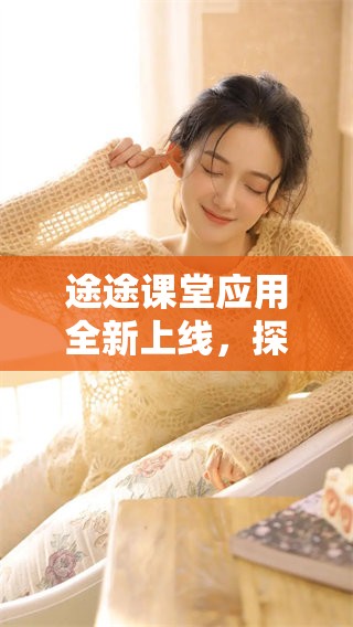 途途课堂应用全新上线，探索全方位学习新体验的最佳选择