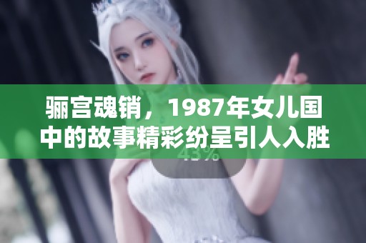 骊宫魂销，1987年女儿国中的故事精彩纷呈引人入胜