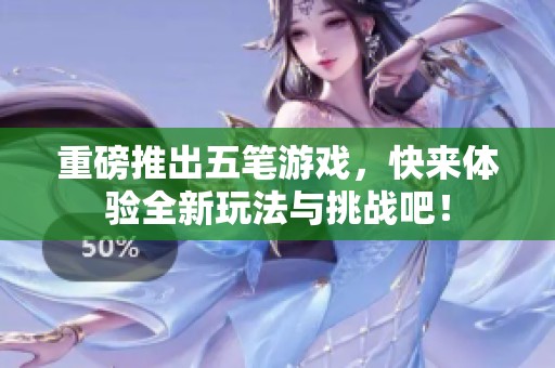重磅推出五笔游戏，快来体验全新玩法与挑战吧！