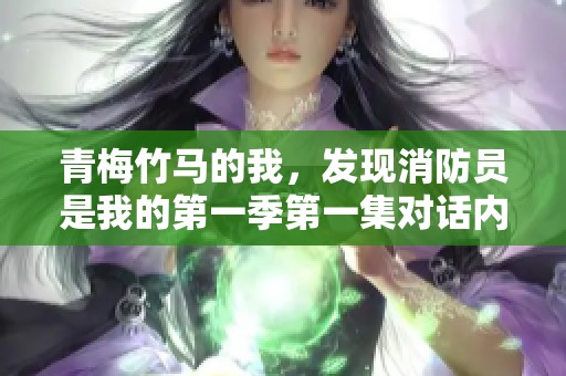 青梅竹马的我，发现消防员是我的第一季第一集对话内容