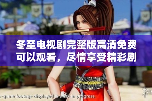 冬至电视剧完整版高清免费可以观看，尽情享受精彩剧情的无限魅力