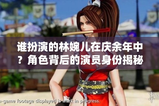 谁扮演的林婉儿在庆余年中？角色背后的演员身份揭秘
