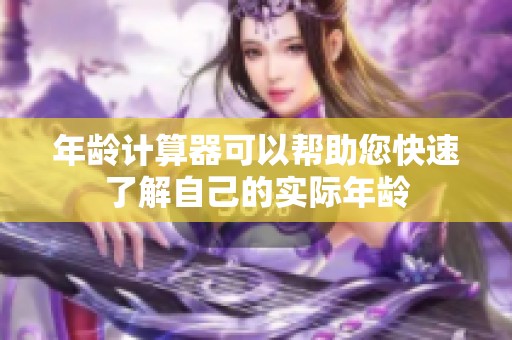 年龄计算器可以帮助您快速了解自己的实际年龄