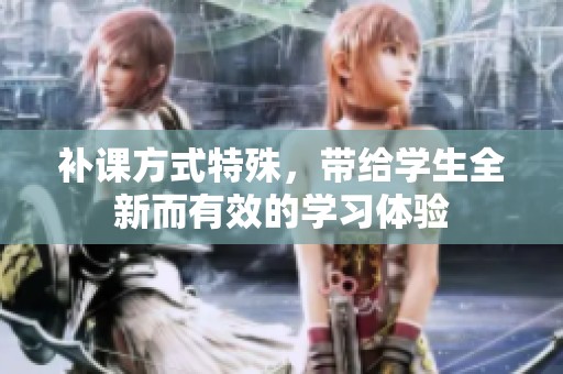 补课方式特殊，带给学生全新而有效的学习体验