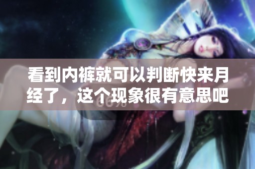看到内裤就可以判断快来月经了，这个现象很有意思吧