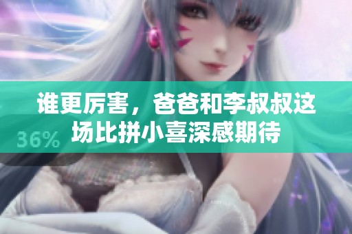 谁更厉害，爸爸和李叔叔这场比拼小喜深感期待