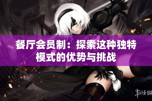 餐厅会员制：探索这种独特模式的优势与挑战