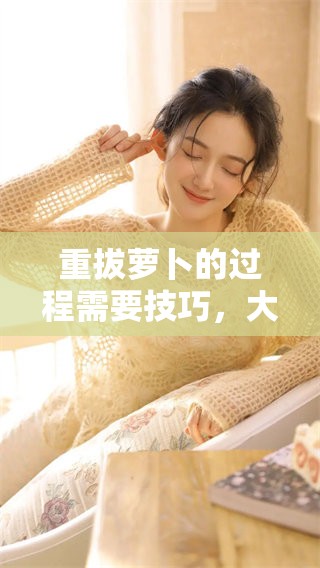 重拔萝卜的过程需要技巧，大家一起来学习吧