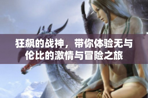 狂飙的战神，带你体验无与伦比的激情与冒险之旅