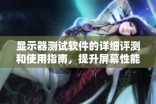 显示器测试软件的详细评测和使用指南，提升屏幕性能的好助手