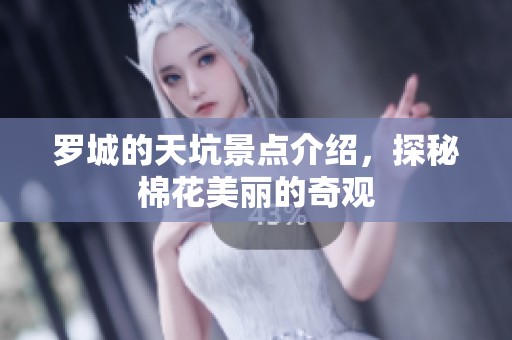 罗城的天坑景点介绍，探秘棉花美丽的奇观