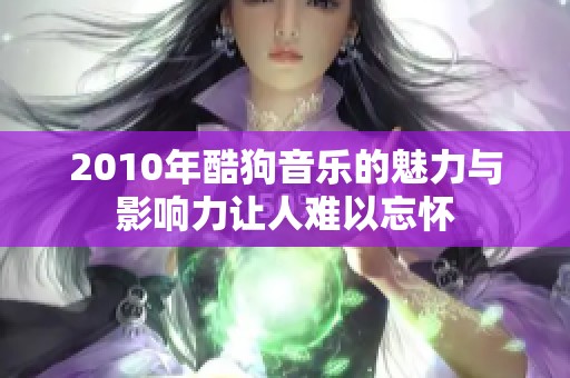 2010年酷狗音乐的魅力与影响力让人难以忘怀