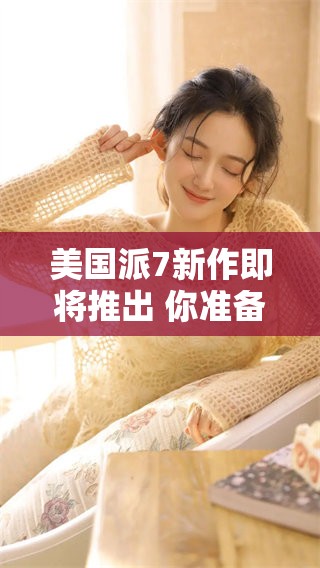 美国派7新作即将推出 你准备好迎接这部电影了吗