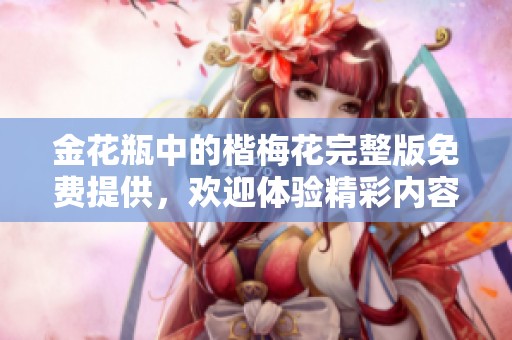 金花瓶中的楷梅花完整版免费提供，欢迎体验精彩内容与视听盛宴。