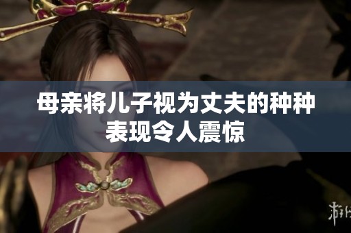 母亲将儿子视为丈夫的种种表现令人震惊