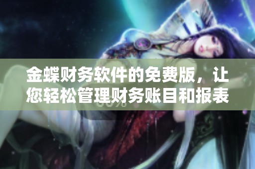 金蝶财务软件的免费版，让您轻松管理财务账目和报表