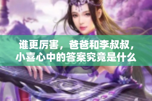 谁更厉害，爸爸和李叔叔，小喜心中的答案究竟是什么呢