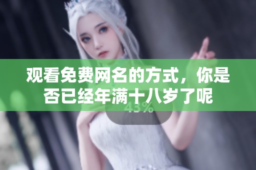 观看免费网名的方式，你是否已经年满十八岁了呢